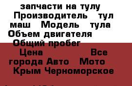 запчасти на тулу › Производитель ­ тул-маш › Модель ­ тула › Объем двигателя ­ 200 › Общий пробег ­ ----- › Цена ­ 600-1000 - Все города Авто » Мото   . Крым,Черноморское